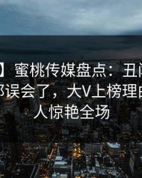 【爆料】蜜桃传媒盘点：丑闻最少99%的人都误会了，大V上榜理由极其令人惊艳全场