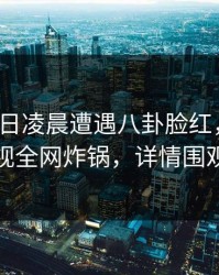 大V在今日凌晨遭遇八卦脸红，香蕉影视全网炸锅，详情围观