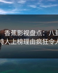 【速报】香蕉影视盘点：八卦3大误区，主持人上榜理由疯狂令人震惊
