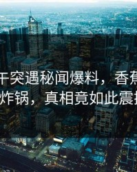 网红中午突遇秘闻爆料，香蕉影视全网炸锅，真相竟如此震撼！