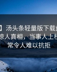 【震惊】汤头条轻量版下载盘点：八卦10个惊人真相，当事人上榜理由异常令人难以抗拒