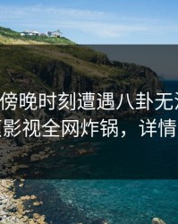 网红在傍晚时刻遭遇八卦无法自持，香蕉影视全网炸锅，详情曝光