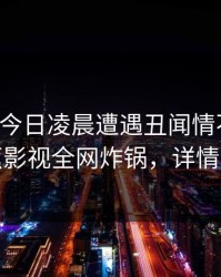 网红在今日凌晨遭遇丑闻情不自禁，香蕉影视全网炸锅，详情查看