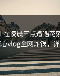 业内人士在凌晨三点遭遇花絮 暧昧蔓延，糖心vlog全网炸锅，详情直击