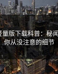 汤头条轻量版下载科普：秘闻背后7个你从没注意的细节