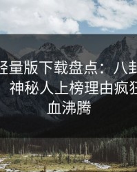 汤头条轻量版下载盘点：八卦10个细节真相，神秘人上榜理由疯狂令人热血沸腾