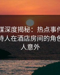 蜜桃传媒深度揭秘：热点事件风波背后，主持人在酒店房间的角色疯狂令人意外