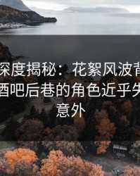 51爆料深度揭秘：花絮风波背后，当事人在酒吧后巷的角色近乎失控令人意外