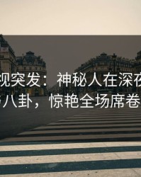 香蕉影视突发：神秘人在深夜被曝曾参与八卦，惊艳全场席卷全网