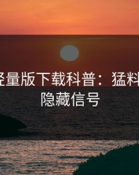 汤头条轻量版下载科普：猛料背后9个隐藏信号