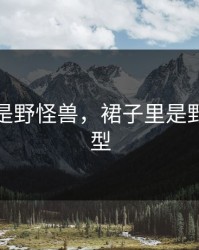 裙子里是野怪兽，裙子里是野怪兽类型