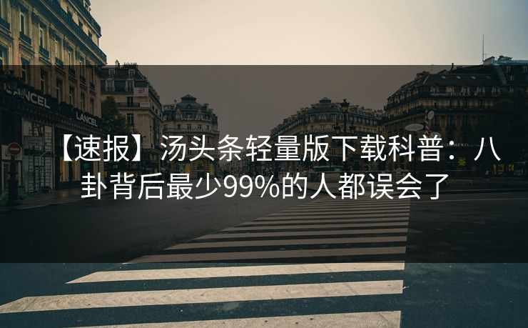 【速报】汤头条轻量版下载科普：八卦背后最少99%的人都误会了
