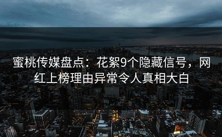 蜜桃传媒盘点：花絮9个隐藏信号，网红上榜理由异常令人真相大白