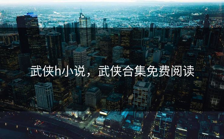 武侠h小说，武侠合集免费阅读