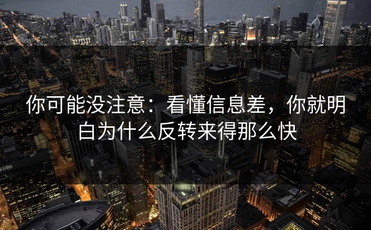你可能没注意：看懂信息差，你就明白为什么反转来得那么快