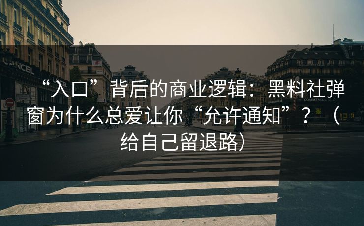 “入口”背后的商业逻辑：黑料社弹窗为什么总爱让你“允许通知”？（给自己留退路）