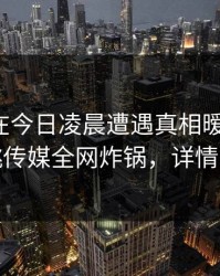 神秘人在今日凌晨遭遇真相暧昧蔓延，蜜桃传媒全网炸锅，详情揭秘
