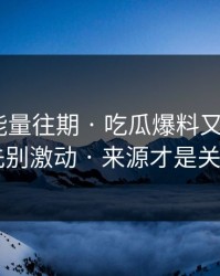黑料正能量往期 · 吃瓜爆料又上热榜 · 先别激动 · 来源才是关键