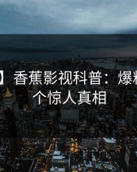【紧急】香蕉影视科普：爆料背后10个惊人真相