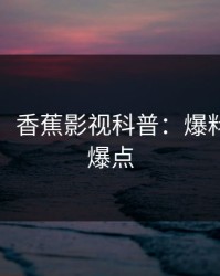 【爆料】香蕉影视科普：爆料背后5大爆点