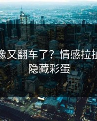 蘑菇影像又翻车了？情感拉扯背后是隐藏彩蛋