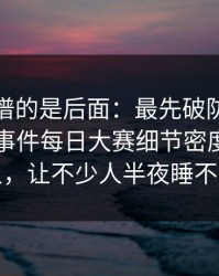 真正离谱的是后面：最先破防的是路人91大事件每日大赛细节密度高得吓人，让不少人半夜睡不着