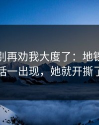 真的，别再劝我大度了：地铁里的对话一出现，她就开撕了