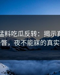 91爆料猛料吃瓜反转：揭示真相，惊鸿一瞥，夜不能寐的真实故事