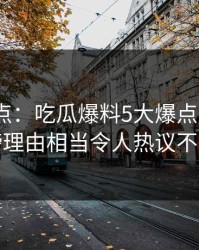 黑料盘点：吃瓜爆料5大爆点，大V上榜理由相当令人热议不止