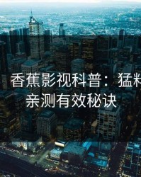 【震惊】香蕉影视科普：猛料背后5条亲测有效秘诀