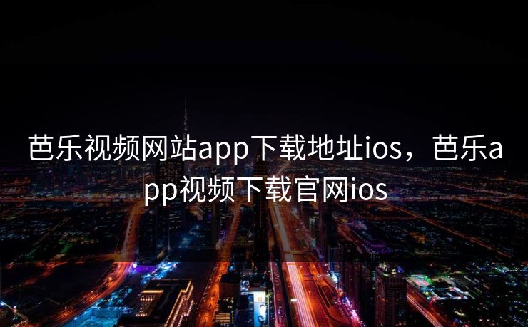 芭乐视频网站app下载地址ios，芭乐app视频下载官网ios